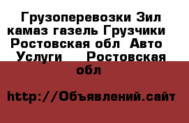 Грузоперевозки.Зил камаз газель.Грузчики - Ростовская обл. Авто » Услуги   . Ростовская обл.